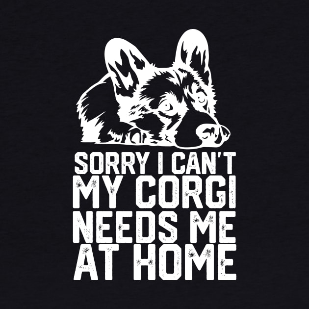 funny sorry i can't my corgi needs me at home by spantshirt